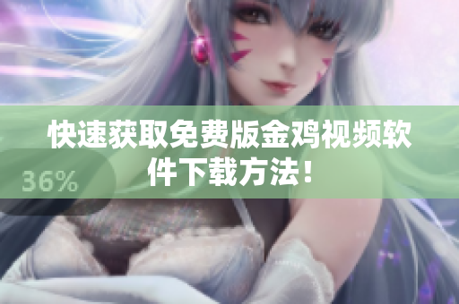快速获取免费版金鸡视频软件下载方法！