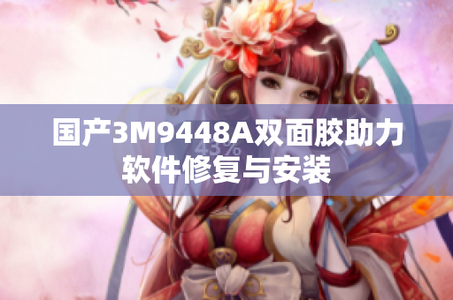 国产3M9448A双面胶助力软件修复与安装