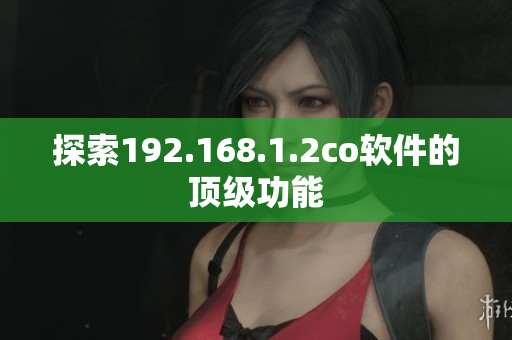 探索192.168.1.2co软件的顶级功能