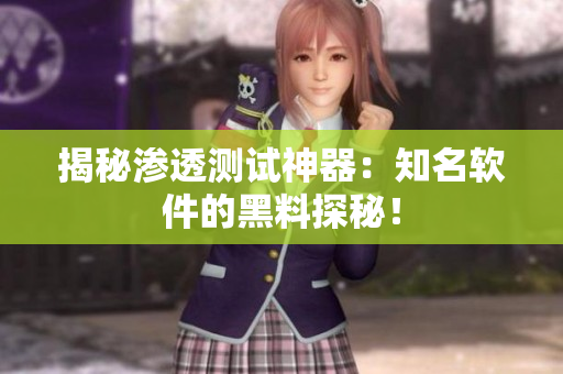 揭秘渗透测试神器：知名软件的黑料探秘！