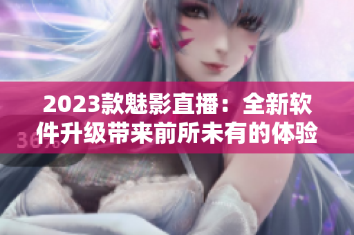 2023款魅影直播：全新软件升级带来前所未有的体验