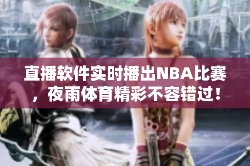 直播软件实时播出NBA比赛，夜雨体育精彩不容错过！
