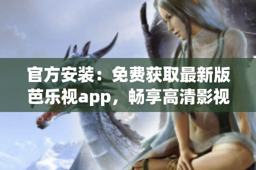 官方安装：免费获取最新版芭乐视app，畅享高清影视大片