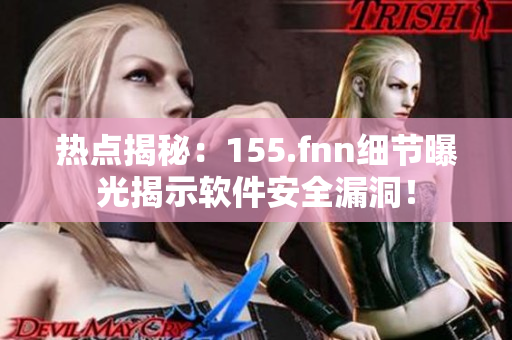 热点揭秘：155.fnn细节曝光揭示软件安全漏洞！