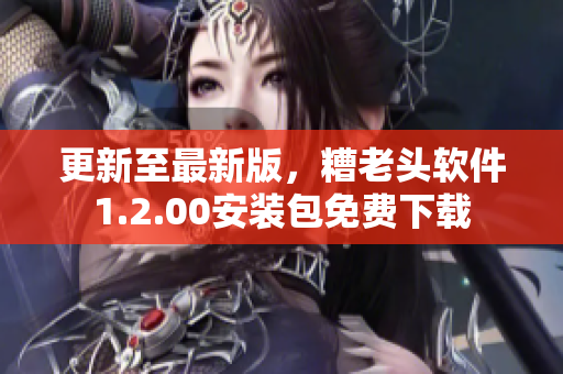 更新至最新版，糟老头软件1.2.00安装包免费下载