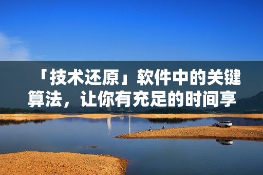 「技术还原」软件中的关键算法，让你有充足的时间享受娱乐。