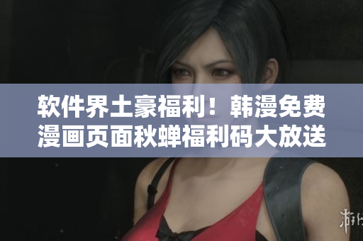 软件界土豪福利！韩漫免费漫画页面秋蝉福利码大放送