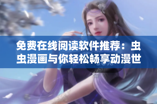 免费在线阅读软件推荐：虫虫漫画与你轻松畅享动漫世界