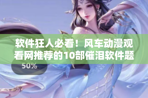 软件狂人必看！风车动漫观看网推荐的10部催泪软件题材动画