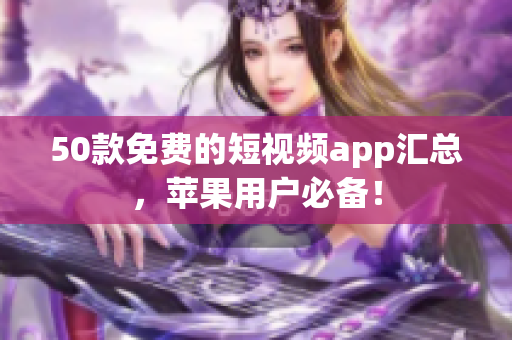 50款免费的短视频app汇总，苹果用户必备！