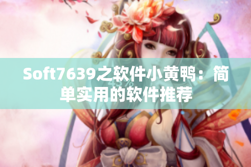 Soft7639之软件小黄鸭：简单实用的软件推荐