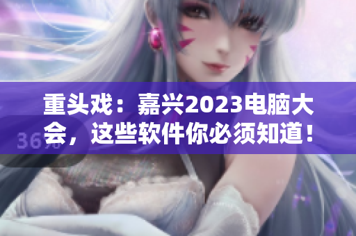 重头戏：嘉兴2023电脑大会，这些软件你必须知道！