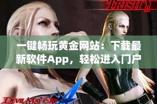 一键畅玩黄金网站：下载最新软件App，轻松进入门户