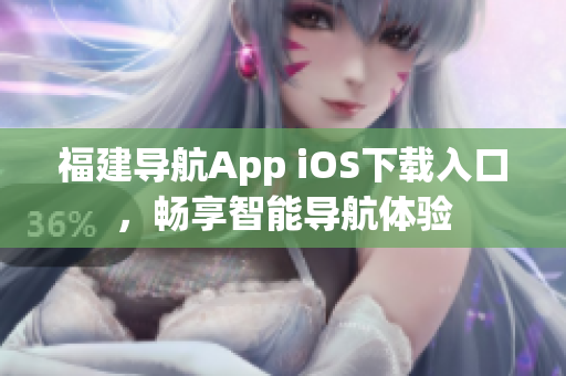 福建导航App iOS下载入口，畅享智能导航体验