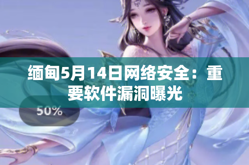 缅甸5月14日网络安全：重要软件漏洞曝光