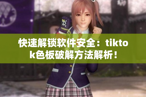 快速解锁软件安全：tiktok色板破解方法解析！