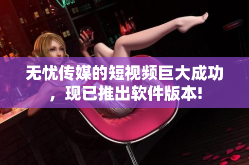 无忧传媒的短视频巨大成功，现已推出软件版本!
