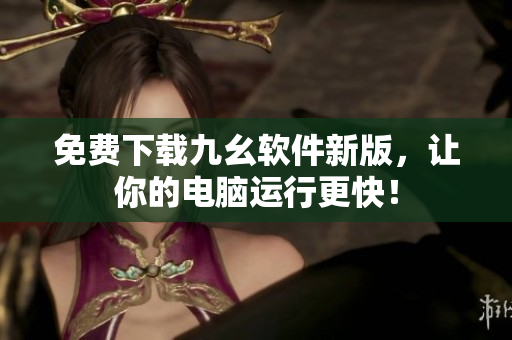 免费下载九幺软件新版，让你的电脑运行更快！