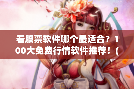 看股票软件哪个最适合？100大免费行情软件推荐！(1)