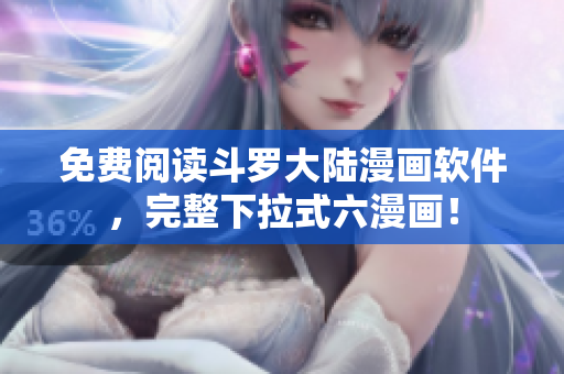 免费阅读斗罗大陆漫画软件，完整下拉式六漫画！