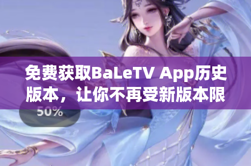 免费获取BaLeTV App历史版本，让你不再受新版本限制