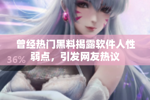 曾经热门黑料揭露软件人性弱点，引发网友热议