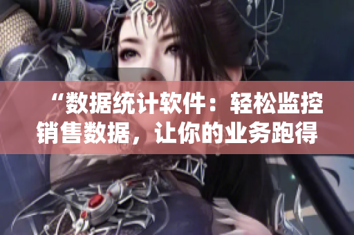 “数据统计软件：轻松监控销售数据，让你的业务跑得飞快！”