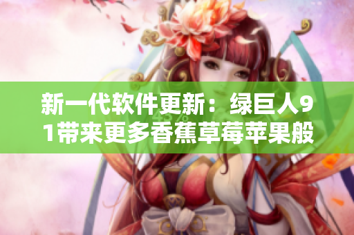 新一代软件更新：绿巨人91带来更多香蕉草莓苹果般的功能