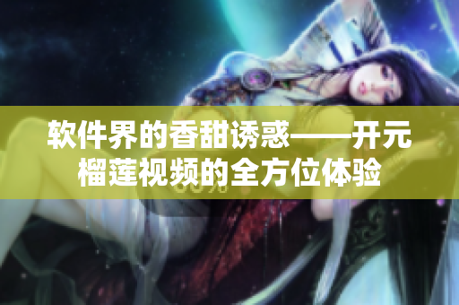软件界的香甜诱惑——开元榴莲视频的全方位体验