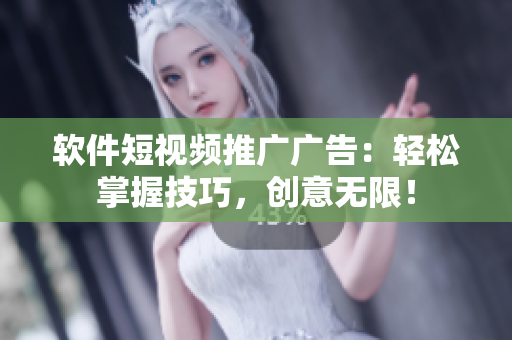 软件短视频推广广告：轻松掌握技巧，创意无限！