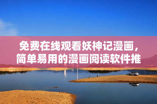 免费在线观看妖神记漫画，简单易用的漫画阅读软件推荐