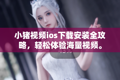 小猪视频ios下载安装全攻略，轻松体验海量视频。