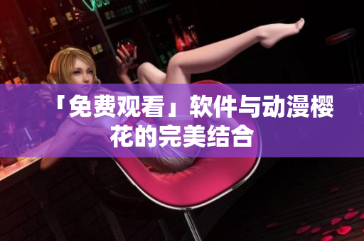 「免费观看」软件与动漫樱花的完美结合