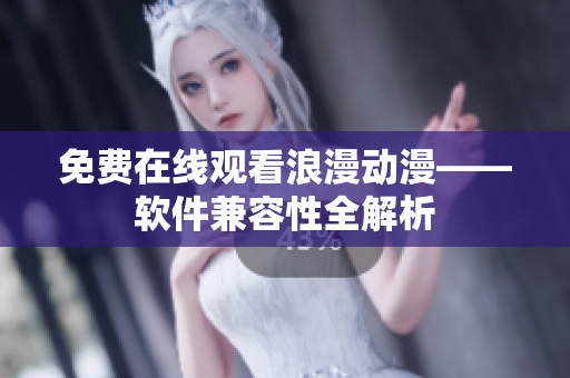 免费在线观看浪漫动漫——软件兼容性全解析