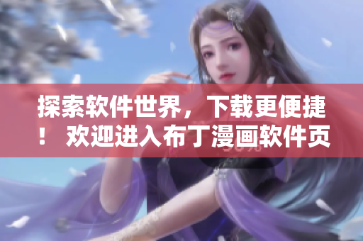 探索软件世界，下载更便捷！ 欢迎进入布丁漫画软件页面
