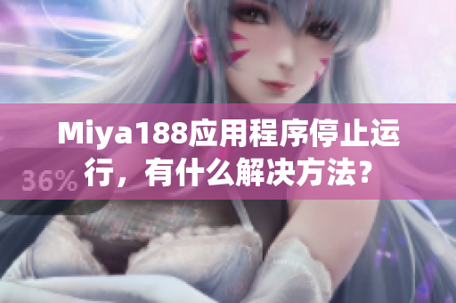 Miya188应用程序停止运行，有什么解决方法？