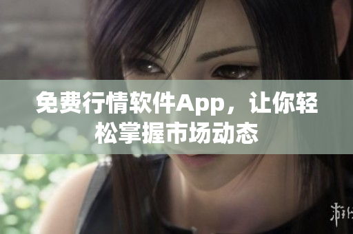 免费行情软件App，让你轻松掌握市场动态