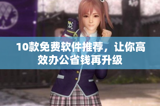 10款免费软件推荐，让你高效办公省钱再升级