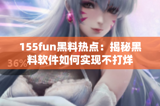 155fun黑料热点：揭秘黑料软件如何实现不打烊