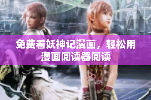 免费看妖神记漫画，轻松用漫画阅读器阅读