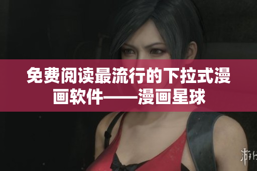免费阅读最流行的下拉式漫画软件——漫画星球