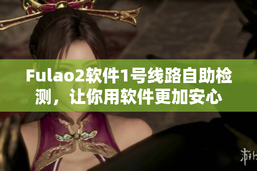 Fulao2软件1号线路自助检测，让你用软件更加安心