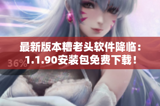 最新版本糟老头软件降临：1.1.90安装包免费下载！