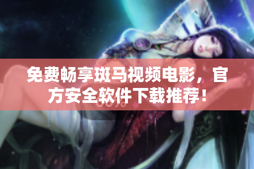 免费畅享斑马视频电影，官方安全软件下载推荐！