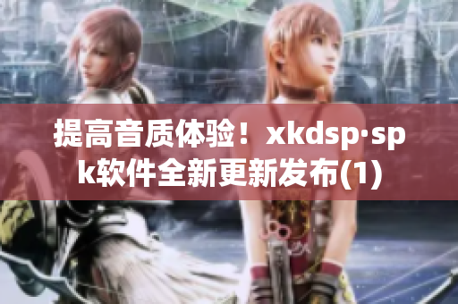 提高音质体验！xkdsp·spk软件全新更新发布(1)