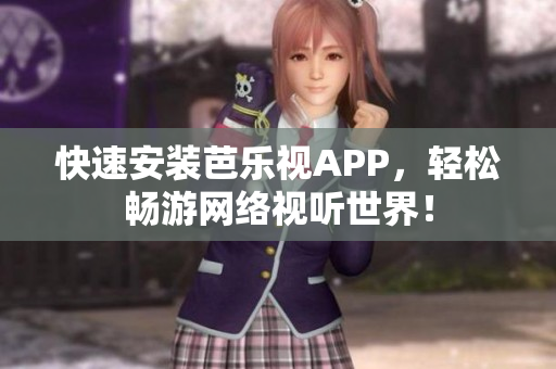 快速安装芭乐视APP，轻松畅游网络视听世界！