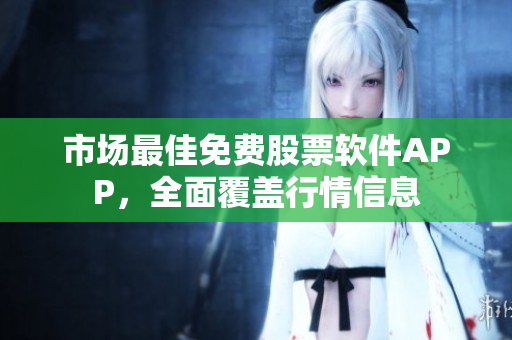 市场最佳免费股票软件APP，全面覆盖行情信息