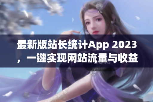 最新版站长统计App 2023，一键实现网站流量与收益倍增