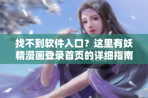 找不到软件入口？这里有妖精漫画登录首页的详细指南！
