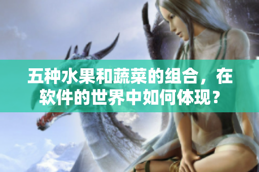 五种水果和蔬菜的组合，在软件的世界中如何体现？